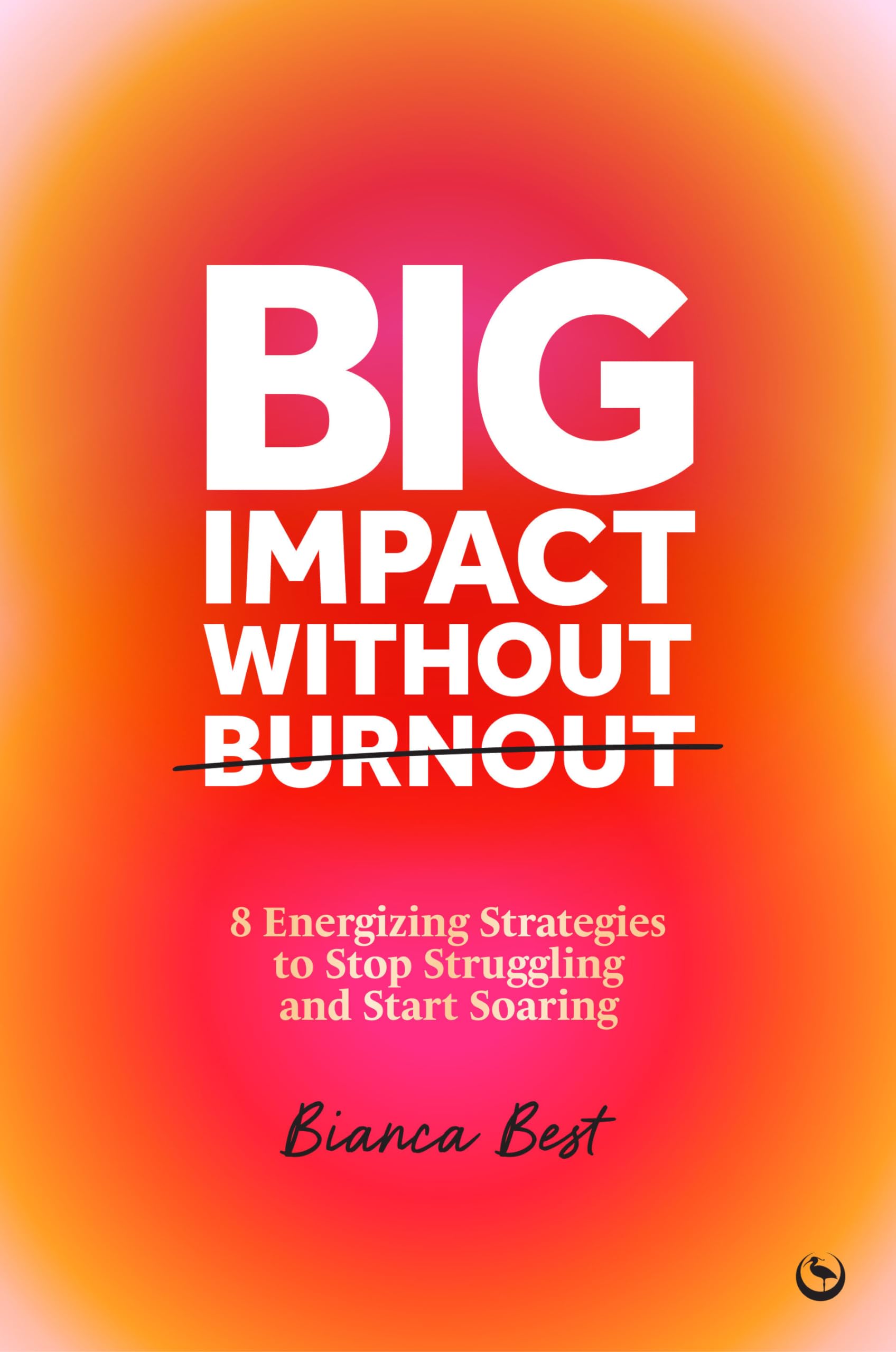Big Impact Without Burnout: 8 Energizing Strategies to Stop Struggling and Start Soaring