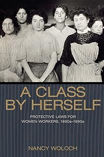 A Class by Herself: Protective Laws for Women Workers, 1890s–1990s (Politics and Society in Modern America)