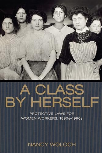 A Class by Herself: Protective Laws for Women Workers, 1890s–1990s (Politics and Society in Modern America)