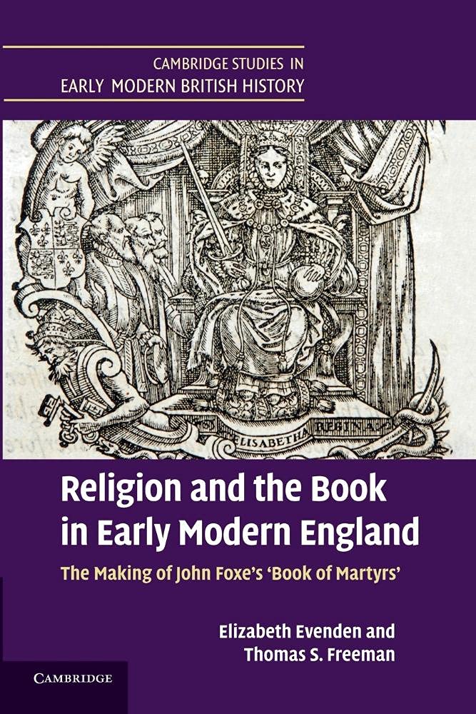 Religion and the Book in Early Modern England: The Making Of John Foxe's 'Book Of Martyrs' (Cambridge Studies in Early Modern British History)
