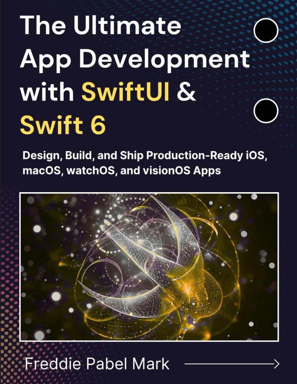 The Ultimate App Development with SwiftUI & Swift 6: Design, Build, and Ship Production-Ready iOS, macOS, watchOS, and visionOS Apps (Web Programming and Coding)