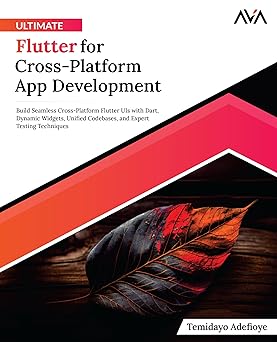 Ultimate Flutter for Cross-Platform App Development:Build Seamless Cross-Platform Flutter UIs with Dart, Dynamic Widgets, Unified Codebases, and Expert Testing Techniques (English Edition)