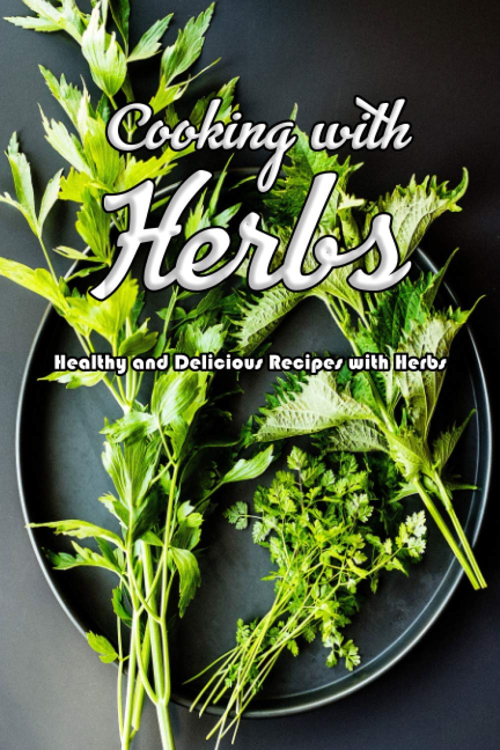 Cooking with Herbs: Healthy and Delicious Recipes with Herbs: Gift Ideas for Holiday