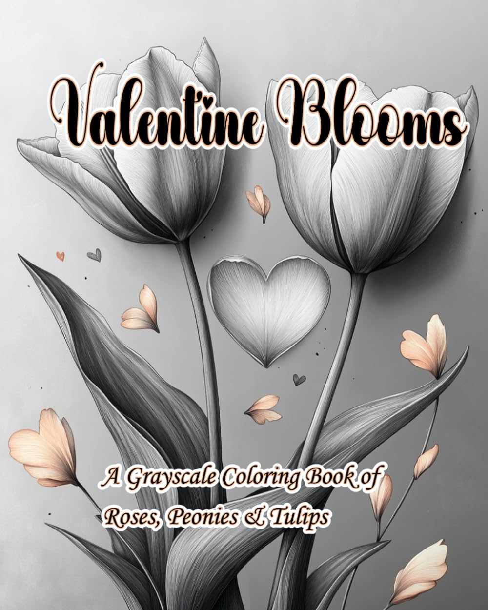 Valentine Blooms: A Grayscale Coloring Book of Roses, Peonies & Tulips