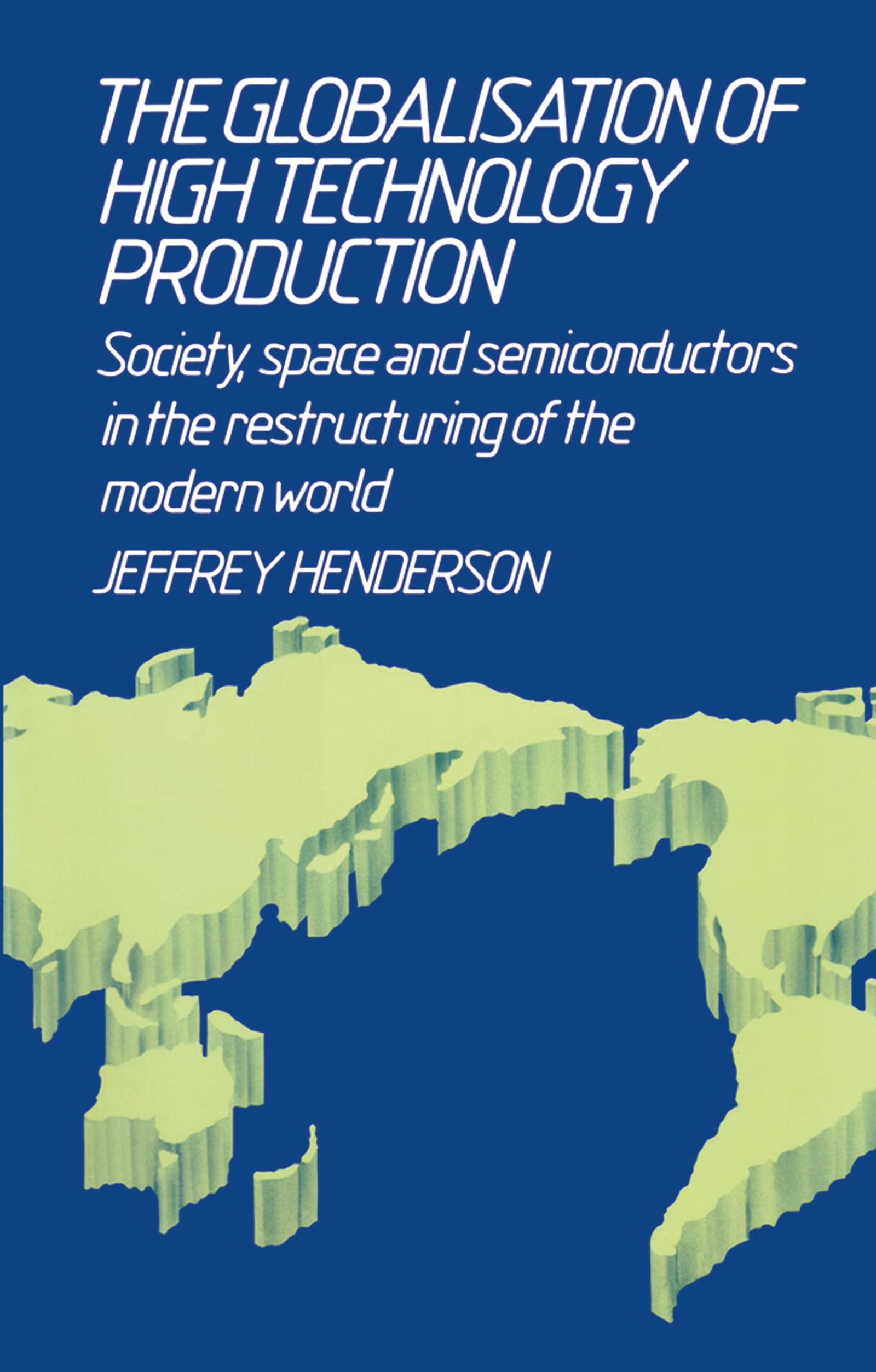Globalisation of High Technology Production: Society, Space and Semi-Conductors in the Restructuring of the Modern World