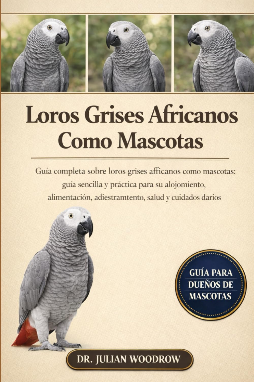 LOS LOROS GRISES AFRICANOS COMPLETOS COMO MASCOTAS: Guía completa sobre loros grises africanos como mascotas: guía sencilla y práctica para su ... adiestramiento, salud y cuidados diarios.