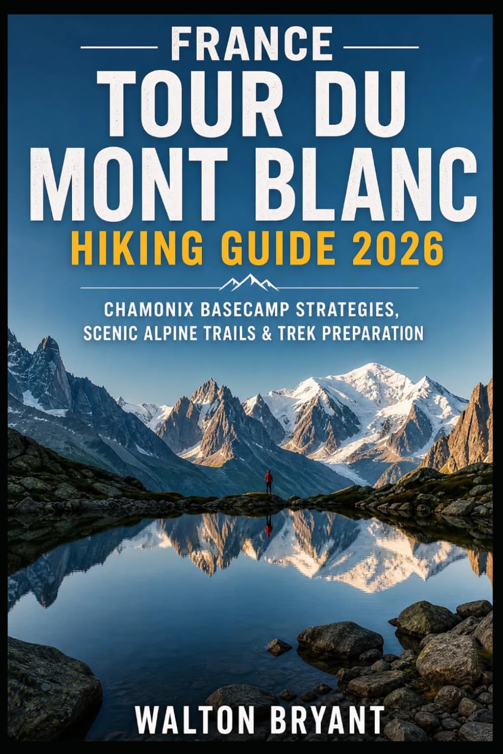 FRANCE TOUR DU MONT BLANC HIKING GUIDE 2026: CHAMONIX BASECAMP STRATEGIES, SCENIC ALPINE TRAILS & TREK PREPARATION (TRAILS & TRAVELS)