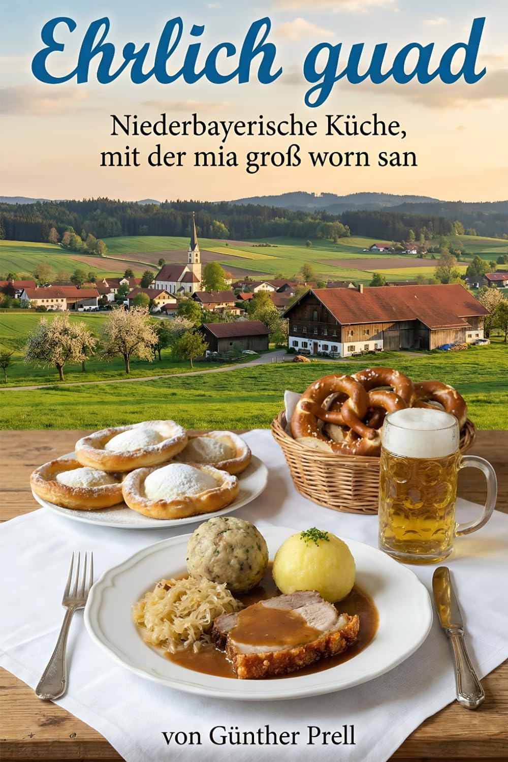 Ehrlich guad: Niederbayerische Küche, mit der mia groß worn san