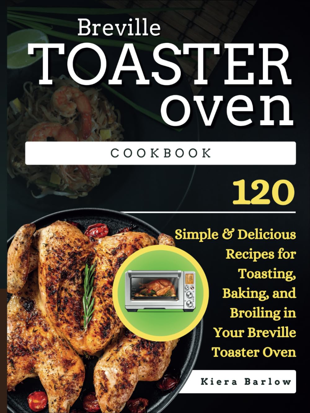 Breville Toaster Oven Cookbook: 120 Simple & Delicious Recipes for Toasting, Baking, and Broiling in Your Breville Toaster Oven