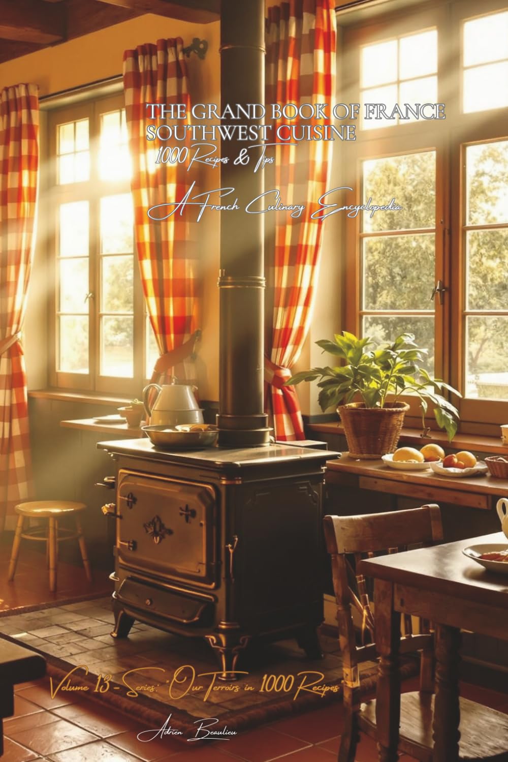 The Grand Book of France Southwest Cuisine (1000 recipes): A French Culinary Encyclopedia -Volume 13 (Collection "A French Culinary Encyclopedia" - Series II: "Our Terroirs in 1000 Recipes")