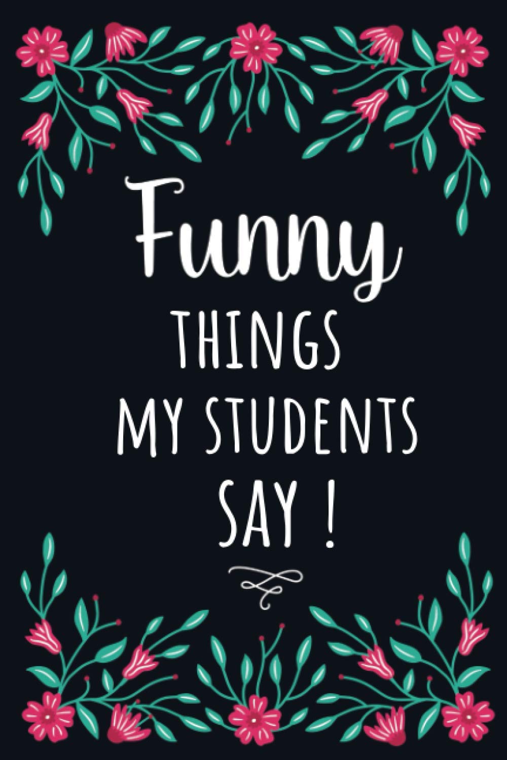 Funny Things My Students Say !: A Teacher Journal Notebook To Record Funny Classroom Stories /Fun Appreciation, Graduation Gifts For Teachers