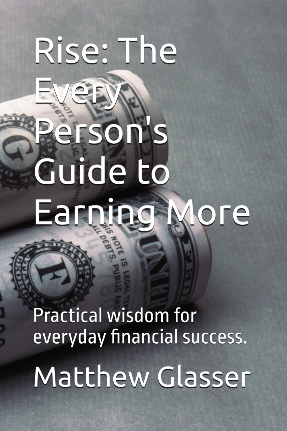 Rise: The Every Person's Guide to Earning More: Practical wisdom for everyday financial success.