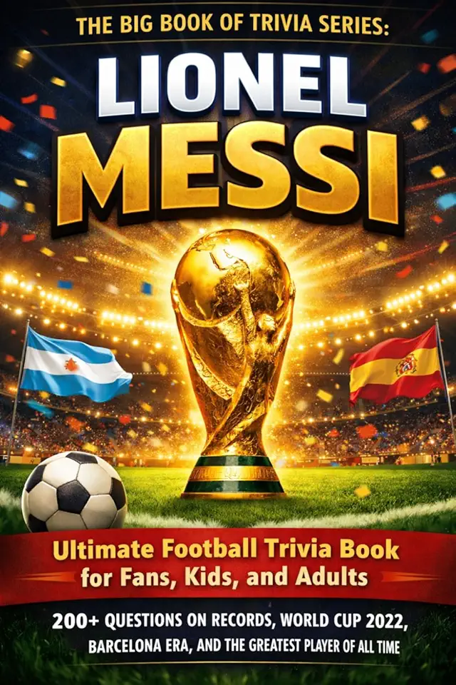 The Big Book of Trivia Series: Lionel Messi: Ultimate Football Trivia Book for Fans, Kids, and Adults – 200+ Questions on Records, World Cup 2022, Barcelona Era, and the Greatest Player of All Time