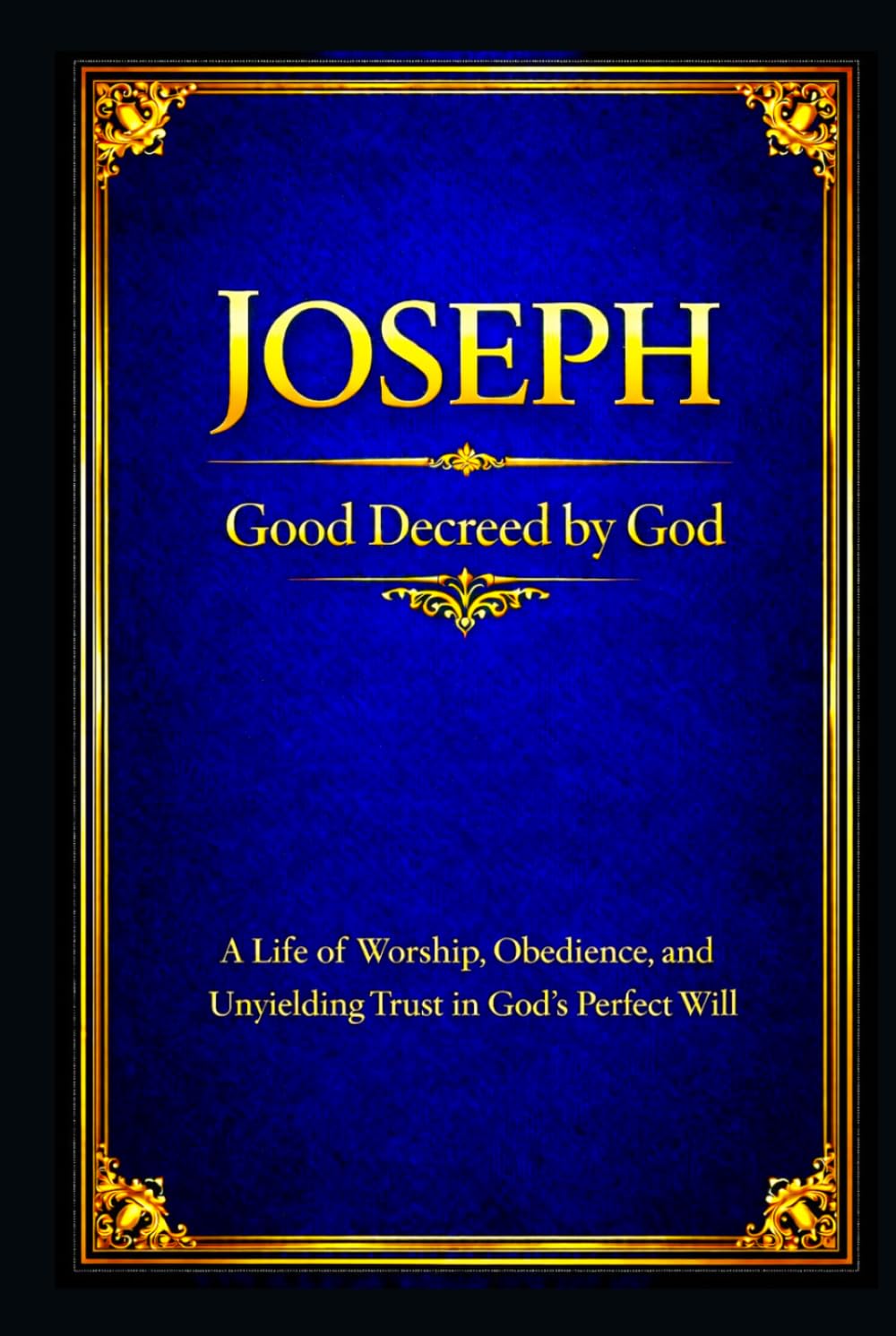 Joseph: A Life of Worship, Obedience, and Unyielding Trust in God’s Perfect Will
