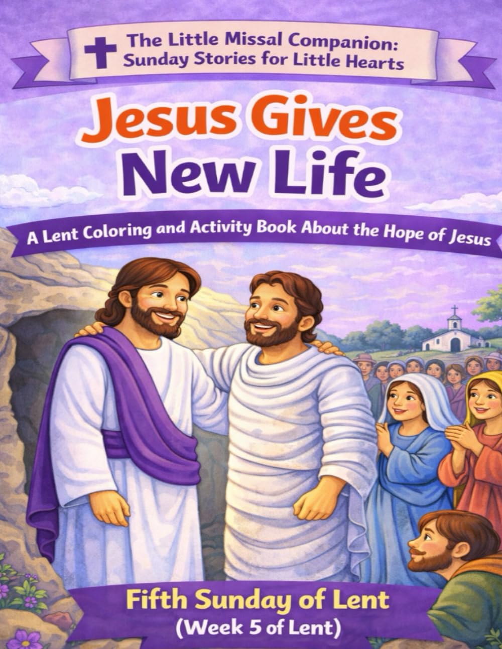 Jesus Gives Us New Life: Fifth Sunday of Lent (Week 5 of Lent) (The Little Missal Companion: Sunday Stories for Little Hearts)