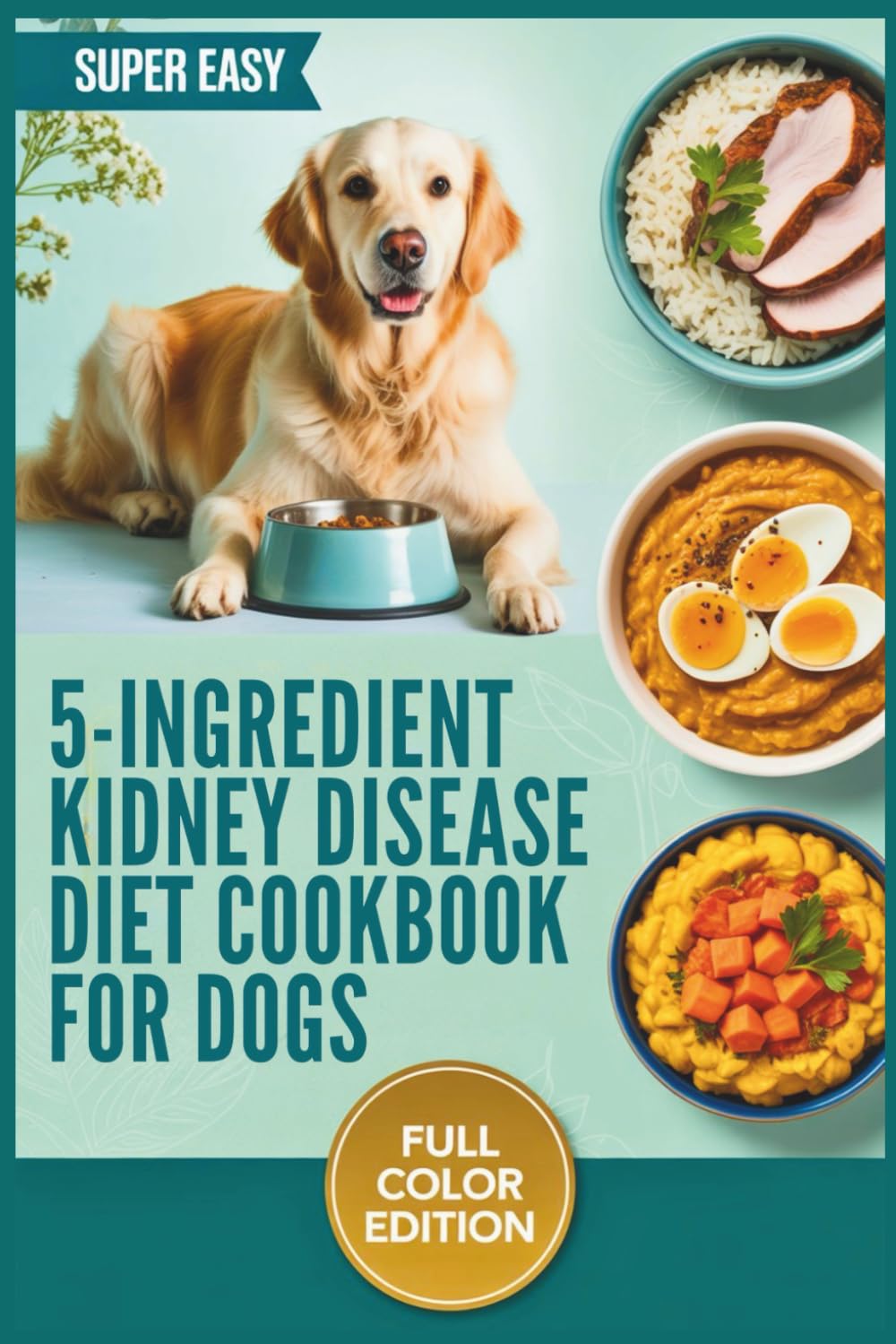 5-Ingredient Kidney Disease Diet Cookbook for Dogs: Simple Recipes, Safe Food Lists, and Easy Meal Plans to Support Canine CKD and Promote Comfort and Well-Being