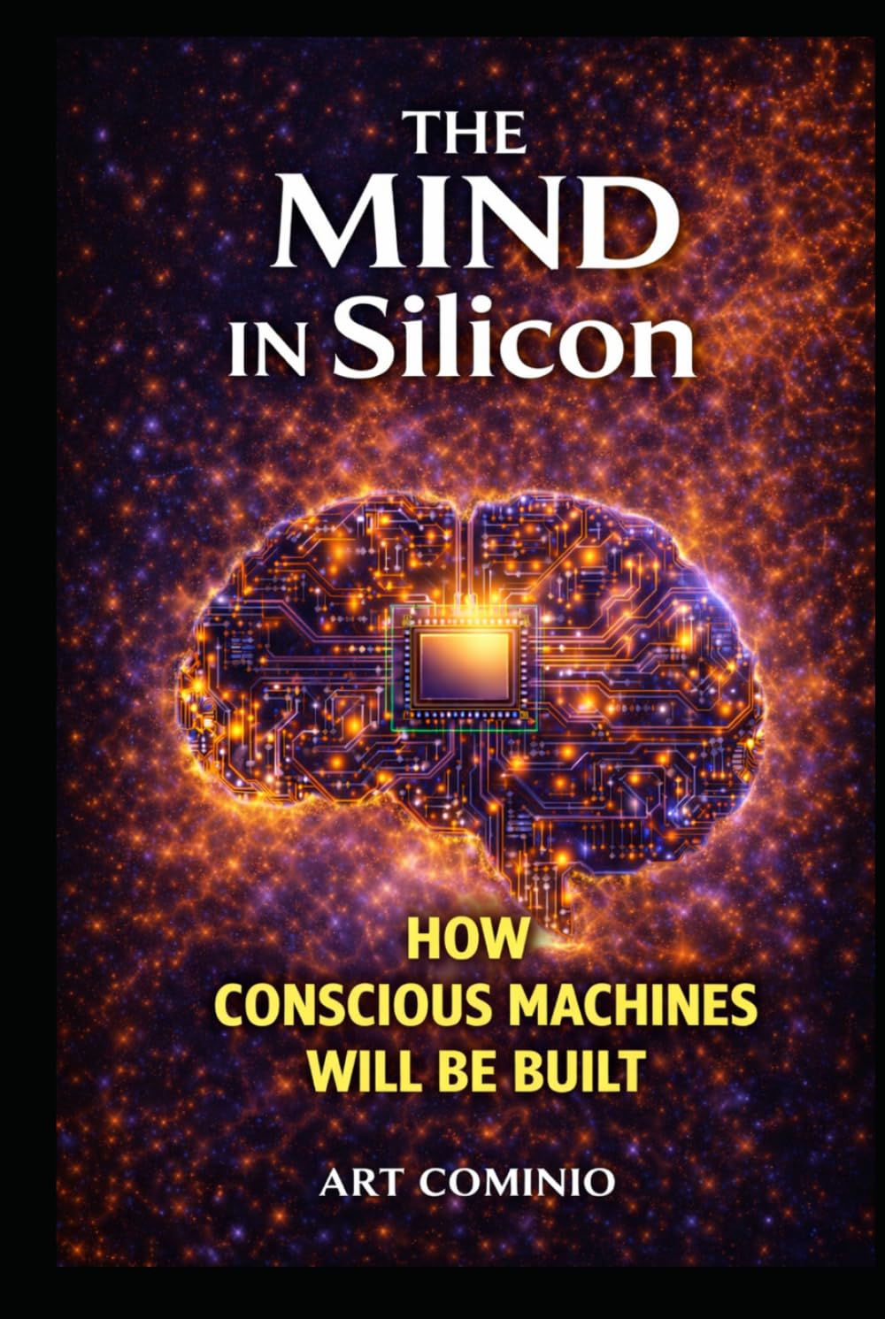 The Mind In Silicon: How Conscious Machines Will Be Built (The Consciousness Series)