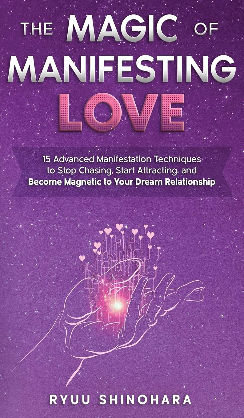 The Magic of Manifesting Love: 15 Advanced Manifestation Techniques to Stop Chasing, Start Attracting, and Become Magnetic to Your Dream Relationship