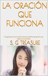 LA ORACIÓN QUE FUNCIONA: Una guía para una oración altamente efectiva que genera una respuesta instantánea (S. G TREASURE'...