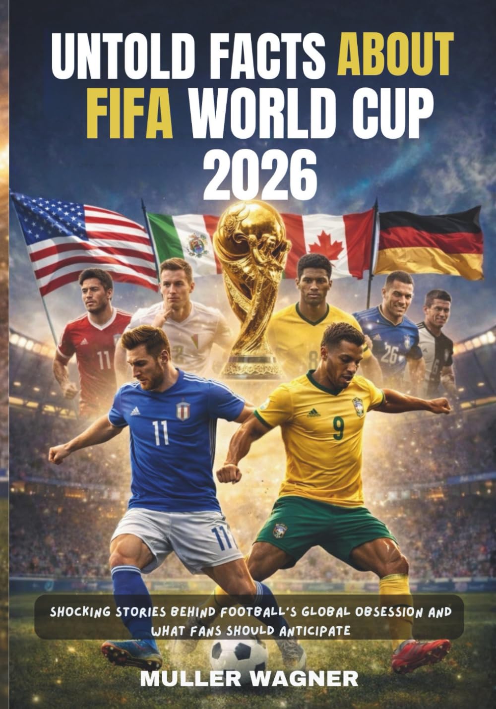 UNTOLD FACTS ABOUT FIFA WORLD CUP 2026: SHOCKING STORIES BEHIND FOOTBALL'S GLOBAL OBSESSION AND WHAT FANS SHOULD ANTICIPATE
