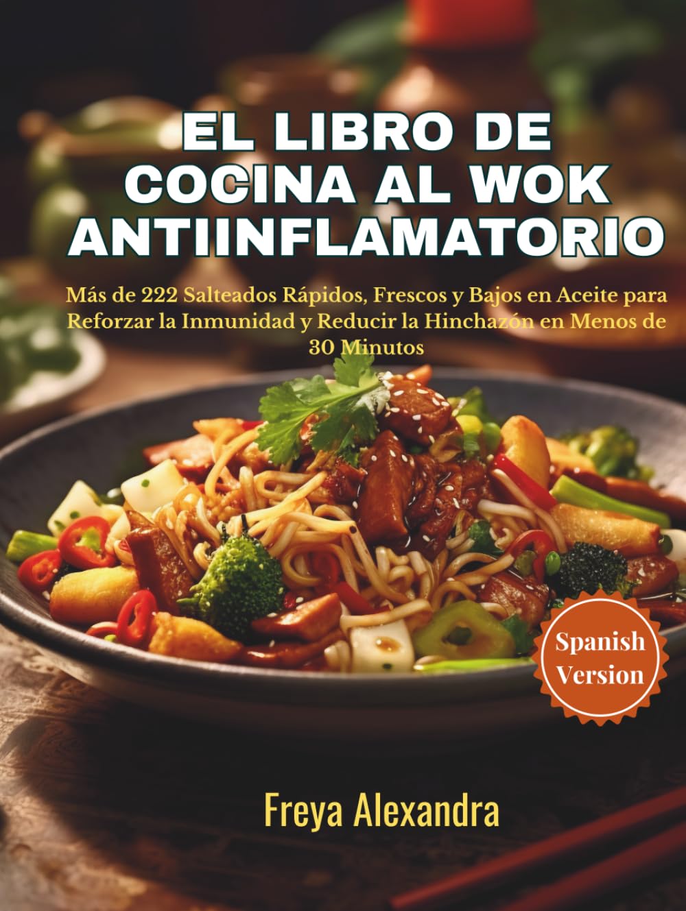 El Libro de Cocina al Wok Antiinflamatorio: Más de 222 Salteados Rápidos, Frescos y Bajos en Aceite para Reforzar la Inmunidad y Reducir la Hinchazón en Menos de 30 Minutos