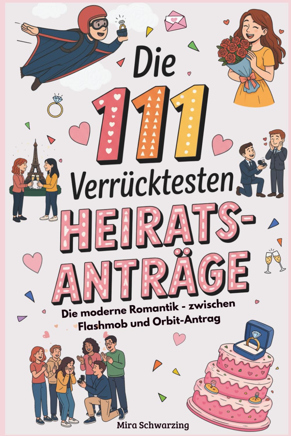 Die 111 verrücktesten Heiratsanträge - Die moderne Romantik zwischen Flashmob und Orbit-Antrag: Spektakuläre Liebesbeweise, Beziehungsdramen & die Macht der Inszenierung