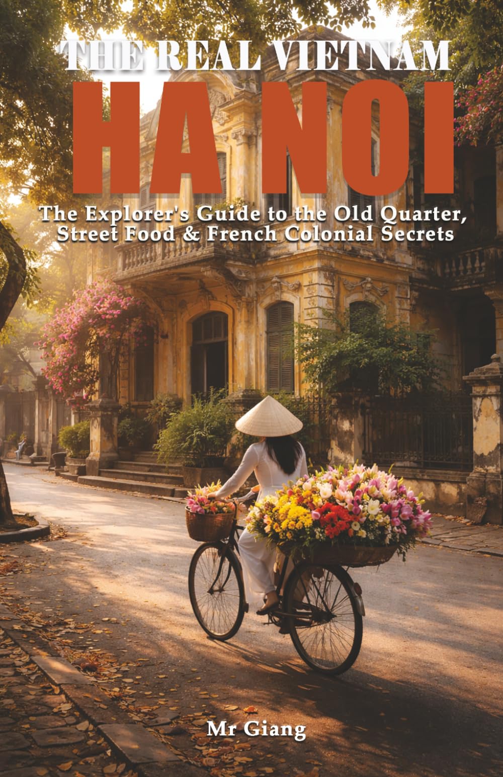 THE REAL VIETNAM: HA NOI: The Explorer's Guide to the Old Quarter, Street Food & French Colonial Secrets (The Real Vietnam: Northern Quartet)