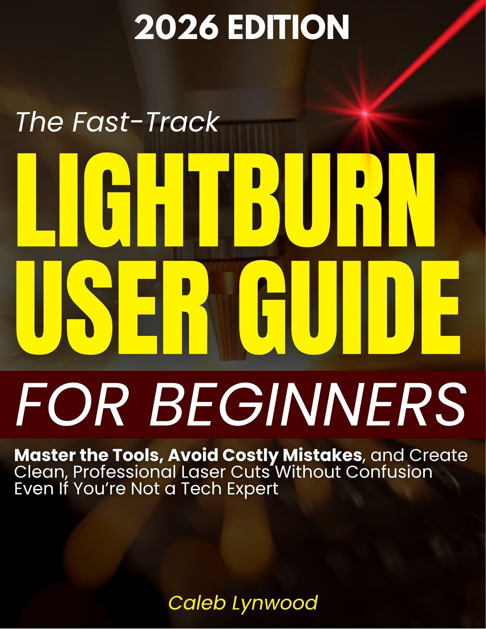 The Fast-Track LightBurn User Guide for Beginners: Master the Tools, Avoid Costly Mistakes, and Create Clean, Professional Laser Cuts Without Confusion Even If You’re Not a Tech Expert