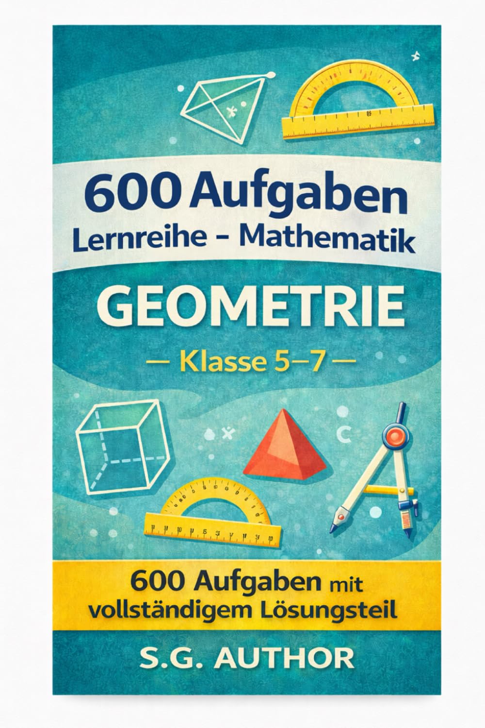 600 Geometrie Aufgaben – Klasse 5–7: Übungsbuch mit Lösungen · Winkel, Flächen & Körper · Schritt für Schritt trainieren · Perfekt für Schule & Zuhause (600 Aufgaben Lernreihe – Mathematik)
