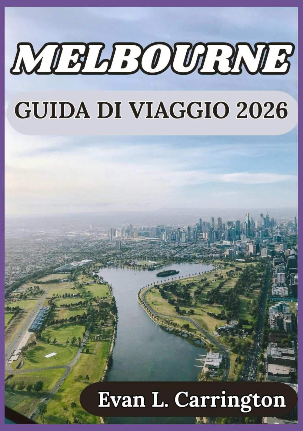 MELBOURNE GUIDA DI VIAGGIO 2026: Cultura, cucina e vita quotidiana a Melbourne (Collezione di viaggi nel mondo di Evan L. Carrington)