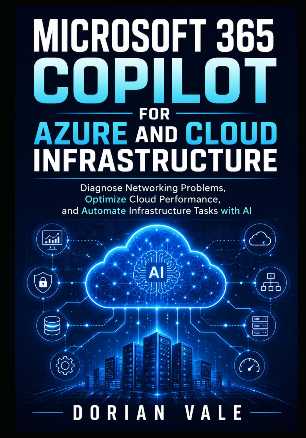 MICROSOFT 365 COPILOT FOR AZURE AND CLOUD INFRASTRUCTURE: Diagnose Networking Problems, Optimize Cloud Performance, and Automate Infrastructure Tasks with AI