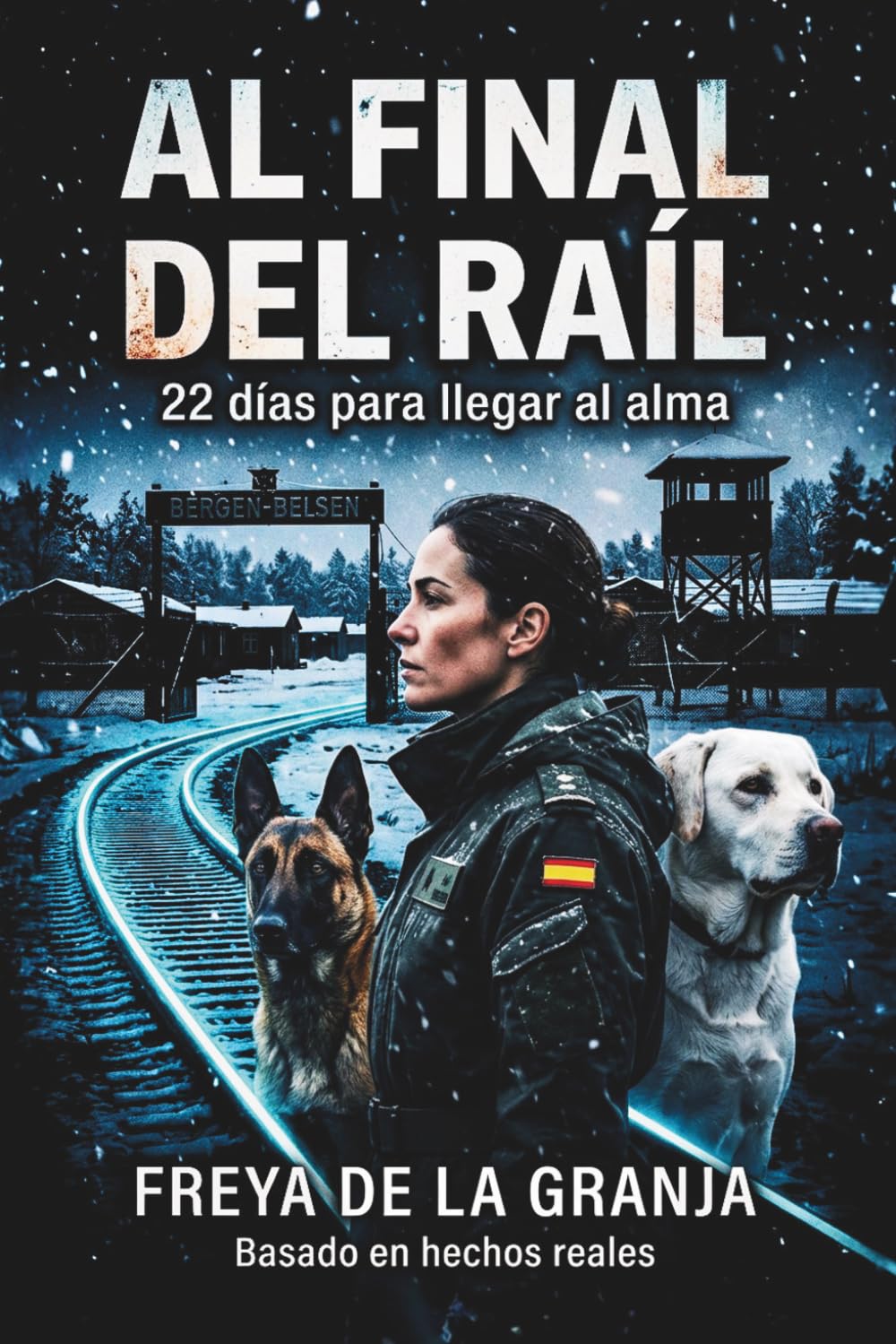 AL FINAL DEL RAÍL: 22 días para llegar al alma. Una biografía inspirada en hechos reales sobre la resilencia de una mujer militar y sus perros de rescate. Novela adictiva, emocionante y de superación.