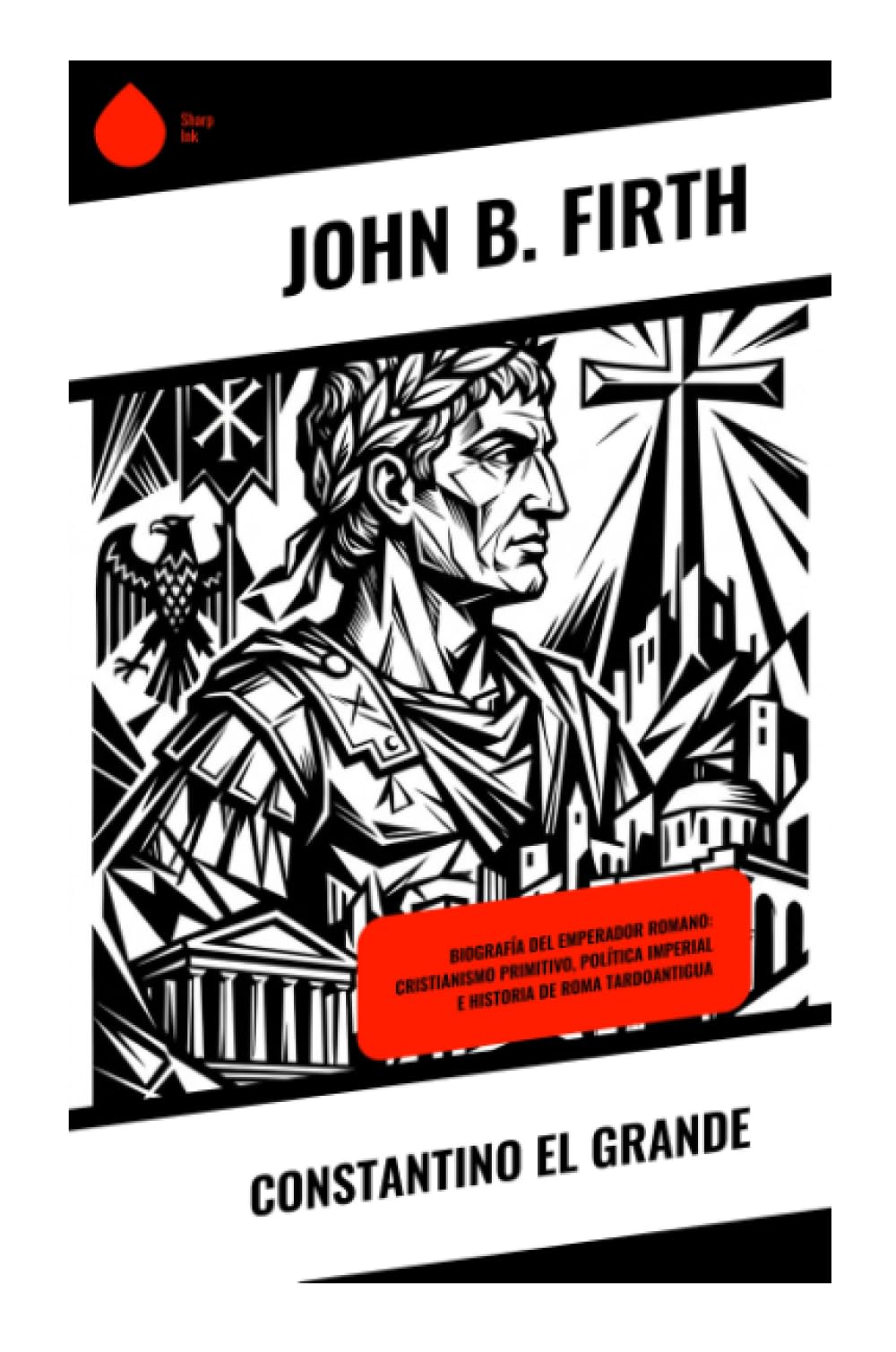 Constantino el Grande: Biografía del emperador romano: cristianismo primitivo, política imperial e historia de Roma tardoantigua
