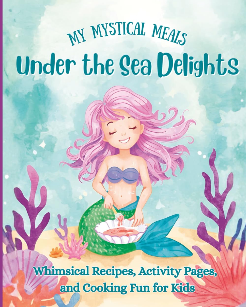 Under the Sea Delights: Whimsical Recipes, Activity Pages, and Cooking Fun for Kids (My Mystical Meals)