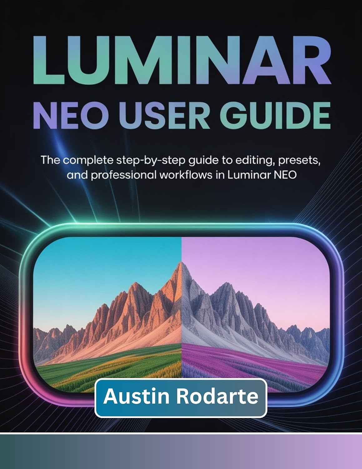 LUMINAR NEO USER GUIDE: The Complete Step-by-Step Guide to Editing, Presets, and Professional Workflows in Luminar Neo