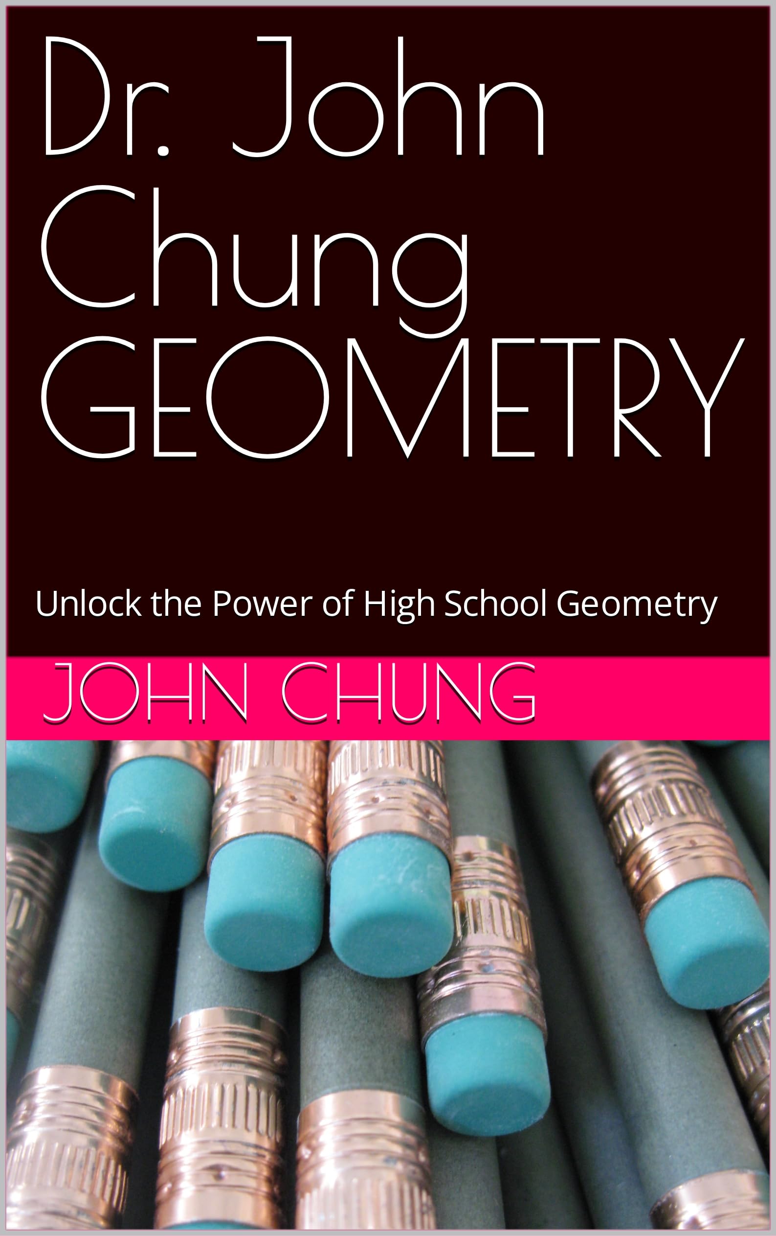 Dr. John Chung GEOMETRY: Unlock the Power of High School Geometry