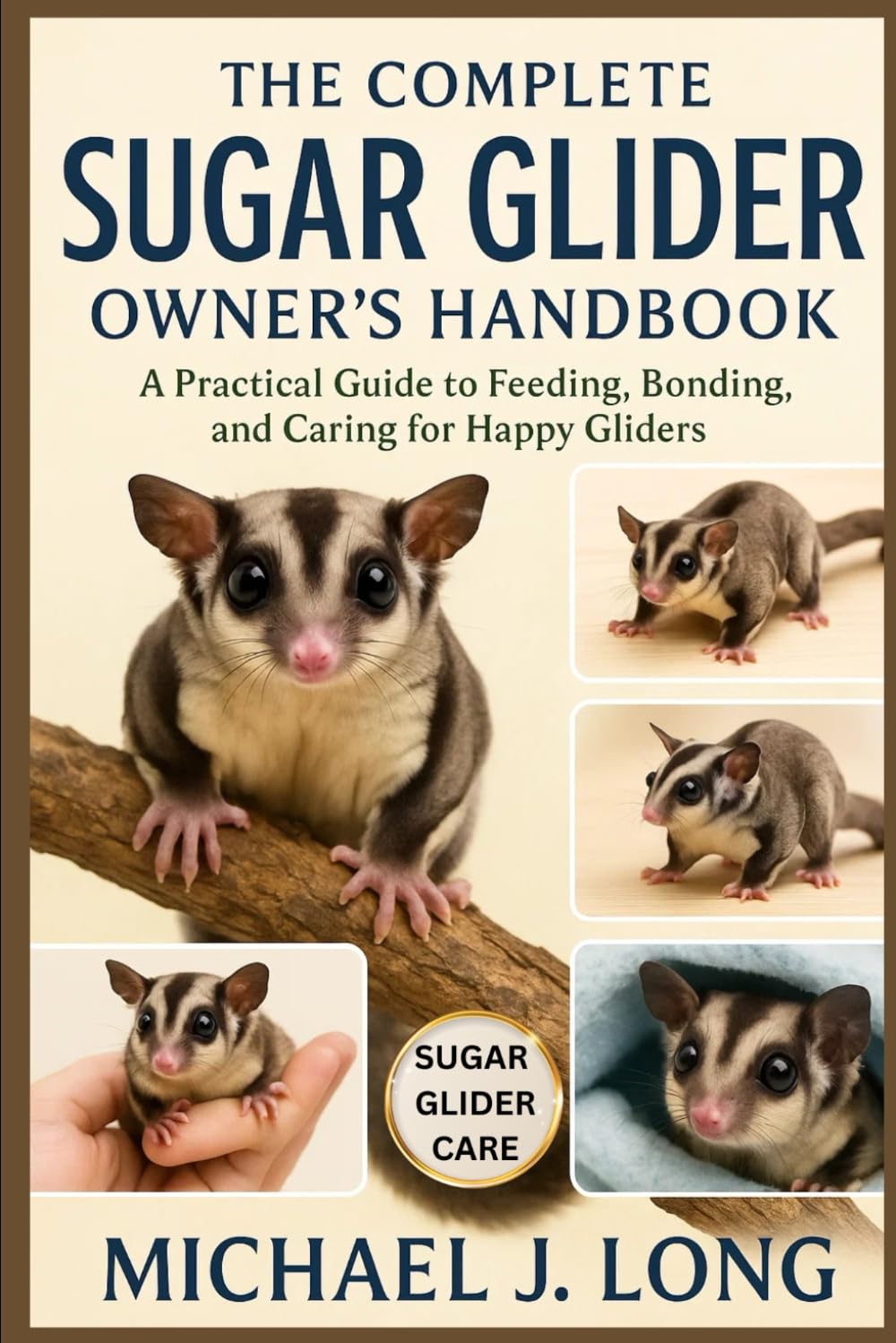 THE COMPLETE SUGAR GLIDER OWNER’S HANDBOOK: A Practical Guide to Feeding, Bonding, and Caring for Happy Gliders
