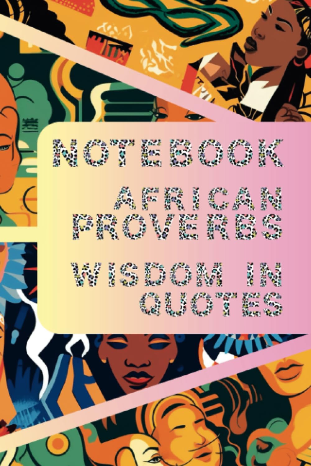 Notebook African Proverbs Wisdom in Quotes: Unlocking Timeless Truths: A Collection of Inspiring and Philosophical Sayings from the Heart of Africa