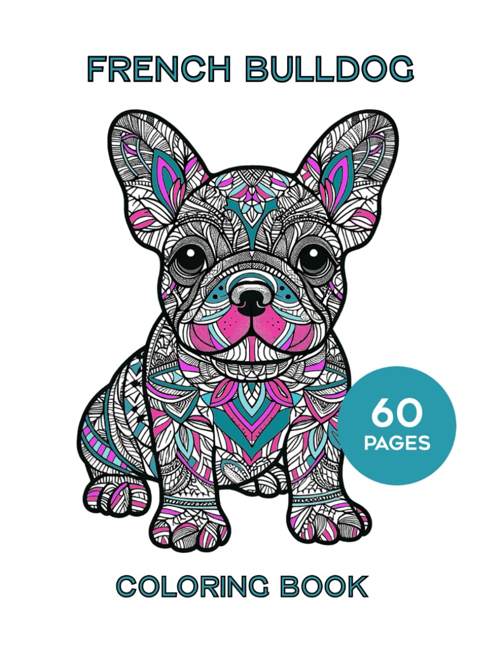 French Bulldogs Adult Coloring Book: 60 Pages of Mandala Style Coloring Pages Featuring Frenchies: Mandala Style French Bulldog Coloring Pages For Relaxation