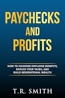Paychecks and Profits: How to Maximize Employee Benefits, Reduce Your Taxes, and Build Generational Wealth
