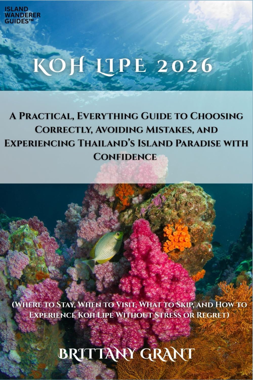 Koh Lipe 2026: A Practical, Everything Guide to Choosing Correctly, Avoiding Mistakes, and Experiencing Thailand’s Island Paradise with Confidence (Island Wanderer Guides™)