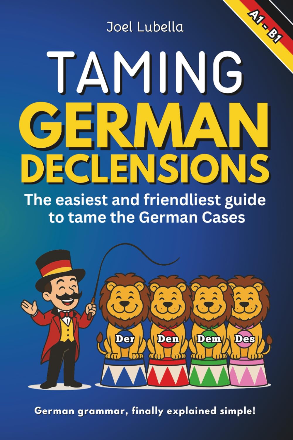 Taming German Declensions: The easiest and friendliest guide to tame the German Cases