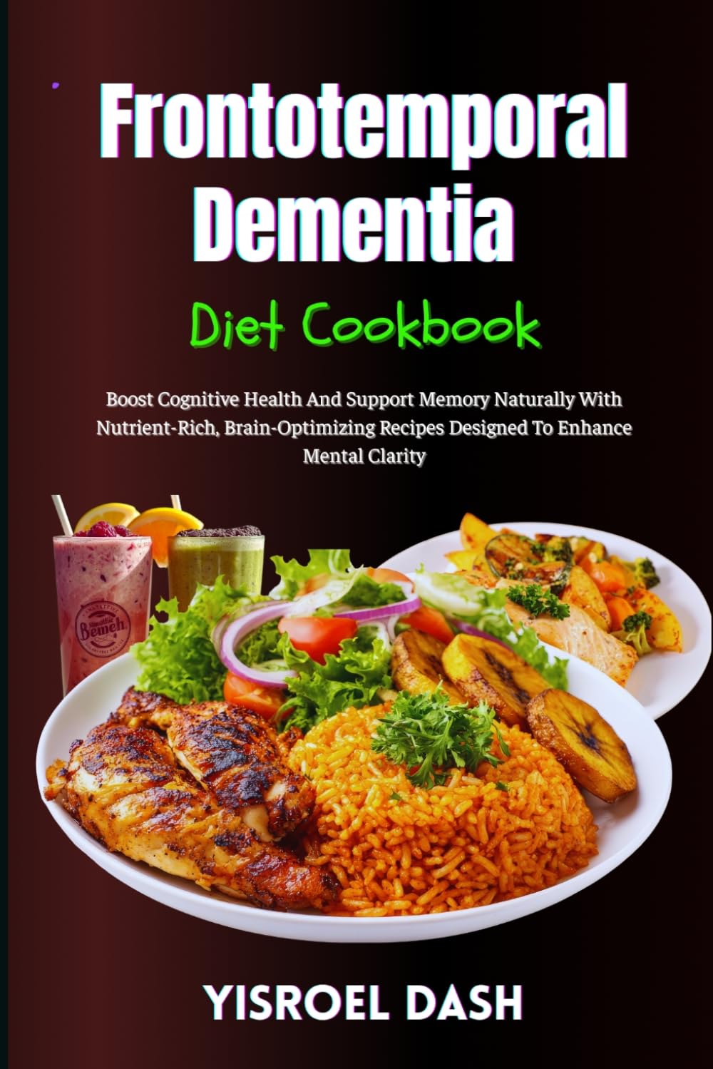 Frontotemporal Dementia Diet Cookbook: Boost Cognitive Health And Support Memory Naturally With Nutrient-Rich, Brain-Optimizing Recipes Designed To Enhance Mental Clarity