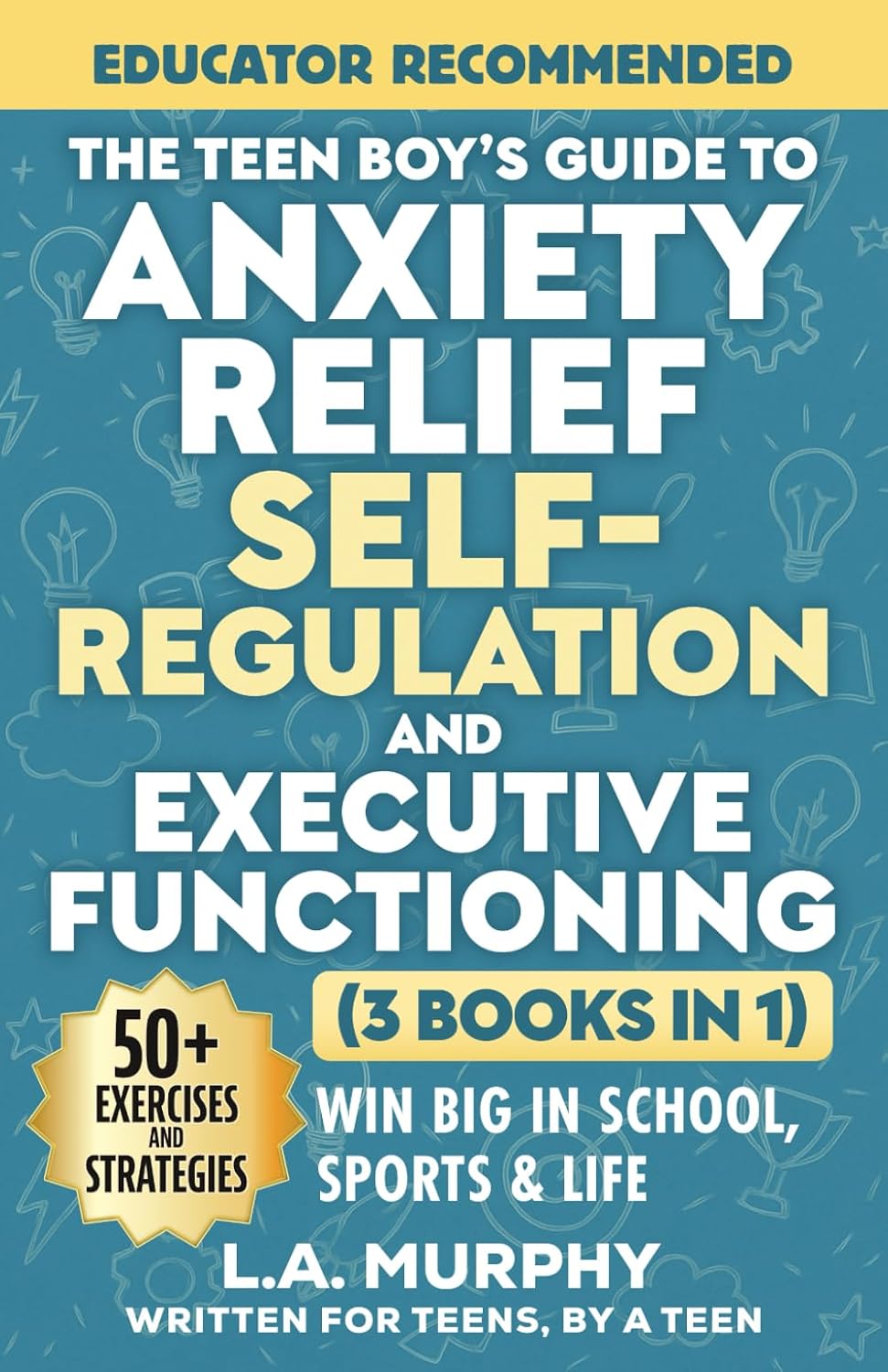 The Teen Boy’s Guide to Anxiety Relief, Self-Regulation, and Executive Functioning (3 Books in 1): Exercises & Strategies To Help You Win Big In School, Sports & Life (Self Help for Teen Boys)