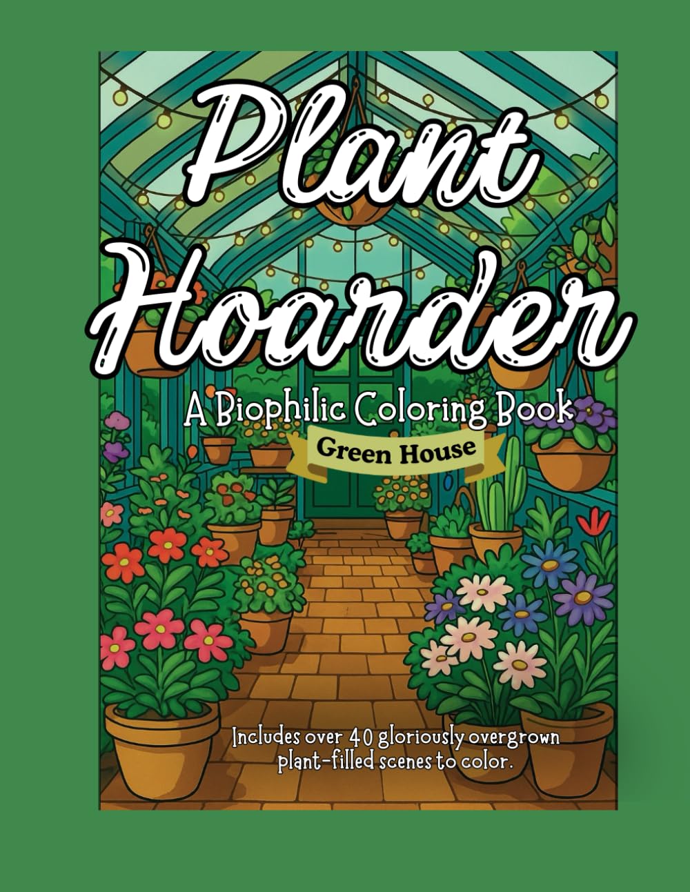 Plant Hoarder: A Biophilic Coloring Book: Greenhouse Dreams – 40+ Pages of Wild Biophilic Hoarding in Glasshouse Sanctuaries