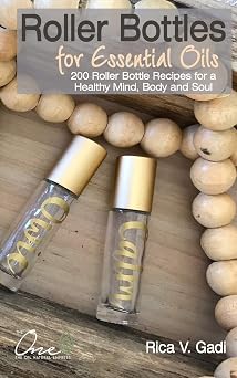 Roller Bottles for Essential Oils 200++ Roller Bottle Recipes for a Healthy Mind, Body and Soul
