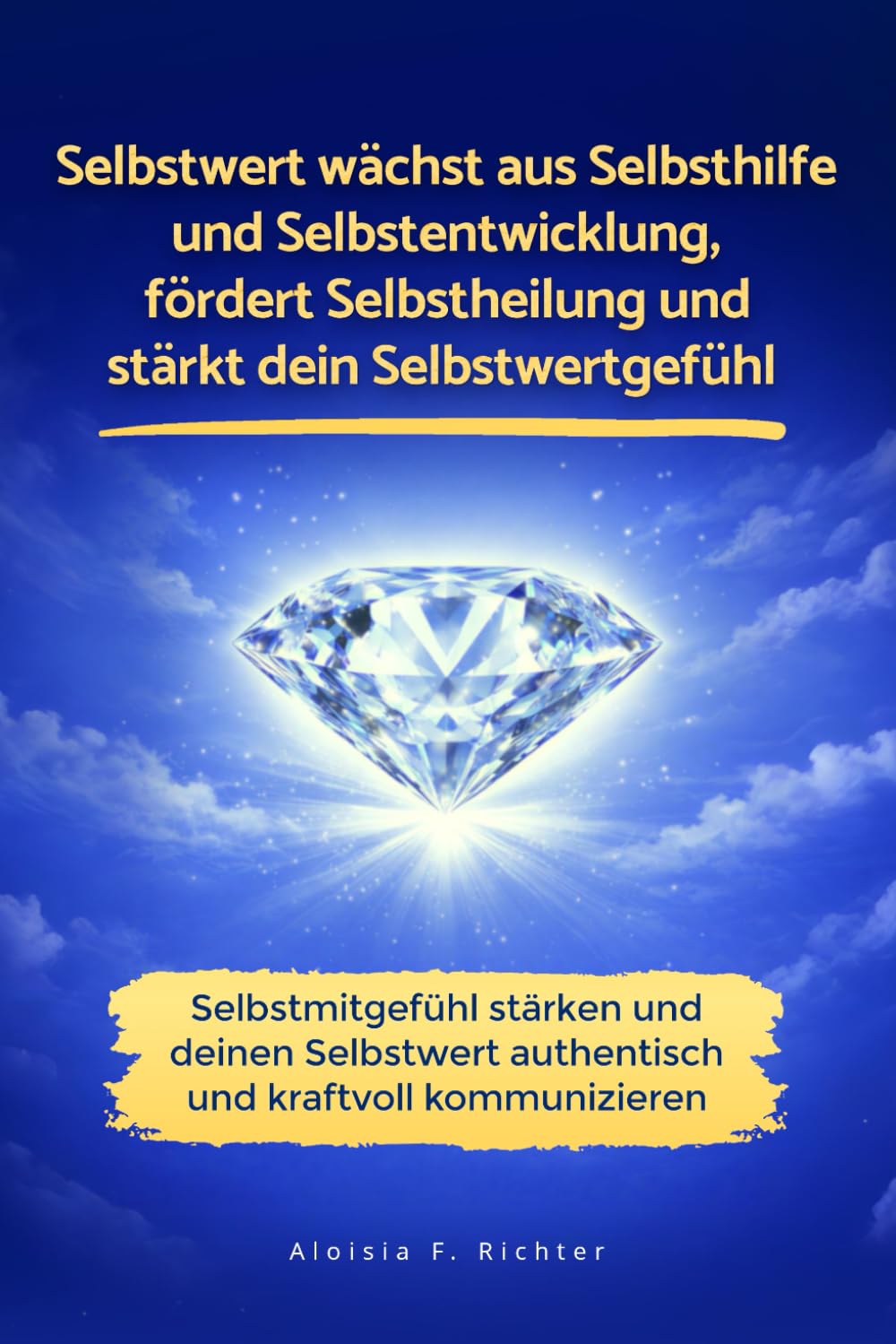 Selbstwert wächst aus Selbsthilfe und Selbstentwicklung, fördert Selbstheilung und stärkt dein Selbstwertgefühl: Selbstmitgefühl stärken und deinen Selbstwert authentisch und kraftvoll kommunizieren
