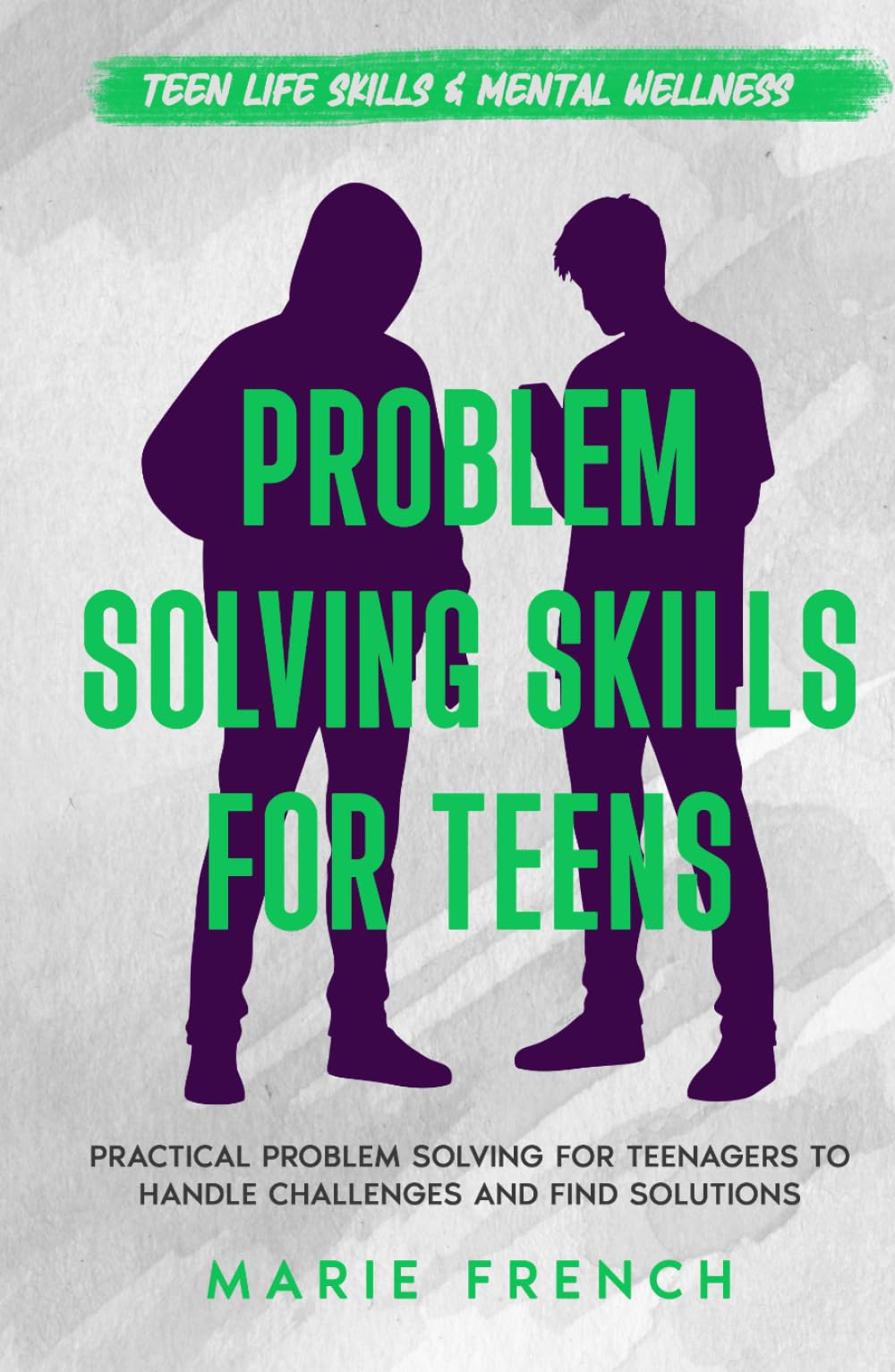 Problem Solving Skills for Teens: Practical Problem Solving for Teenagers to Handle Challenges and Find Solutions (Teen Life Skills & Mental Wellness)