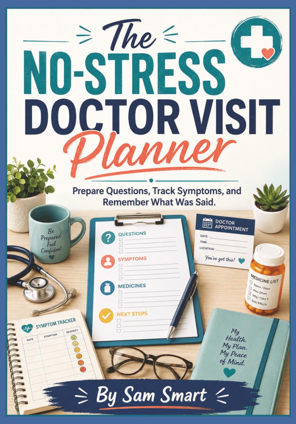 The No-Stress Doctor Visit Planner: Prepare Questions, Track Symptoms, and Remember What Was Said