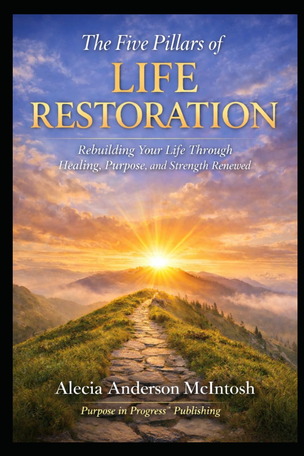 THE FIVE PILLARS OF LIFE RESTORATION: Rebuilding your life through healing, purpose, and renewed strength